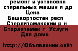 ремонт и установка стиральных машин и др. › Цена ­ 200 - Башкортостан респ., Стерлитамакский р-н, Стерлитамак г. Услуги » Для дома   